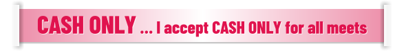 CASH ONLY … I accept CASH ONLY for all meets